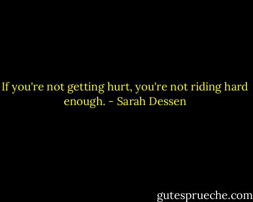 If you're not getting hurt, you're not riding hard enough. - Sarah Dessen