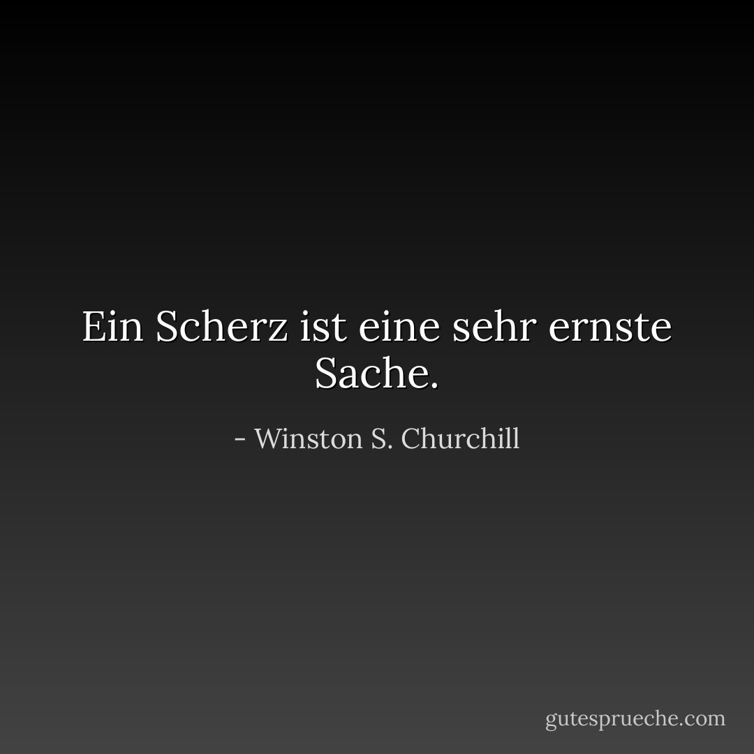 Ein Scherz ist eine sehr ernste Sache. - Winston S. Churchill<