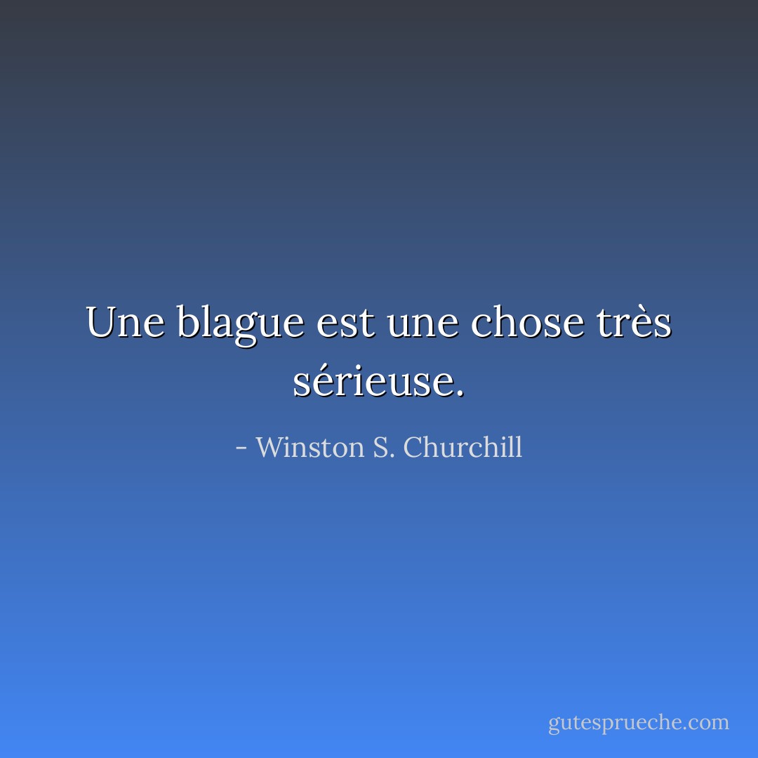 Une blague est une chose très sérieuse. - Winston S. Churchill