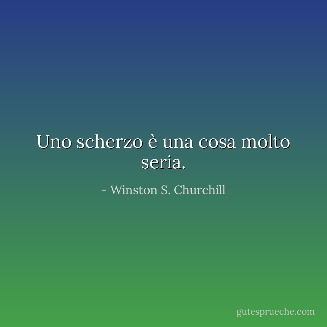 Uno scherzo è una cosa molto seria. - Winston S. Churchill