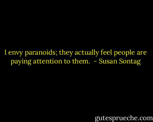 I envy paranoids; they actually feel people are paying attention to them.  - Susan Sontag