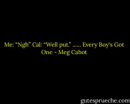 Me: “Ngh”<br />Cal: “Well put.”<br />...... Every Boy's Got One - Meg Cabot