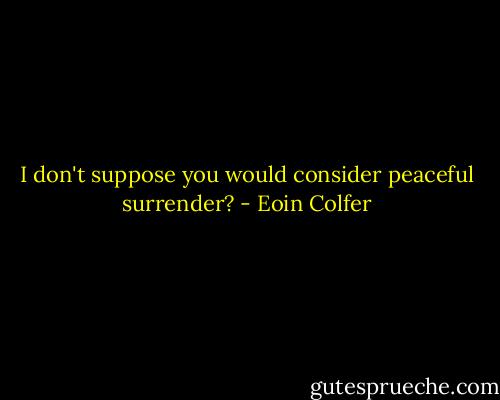 I don't suppose you would consider peaceful surrender? - Eoin Colfer