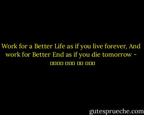Work for a Better Life as if you live forever,<br />And work for Better End as if you die tomorrow - علي بن أبي طالب