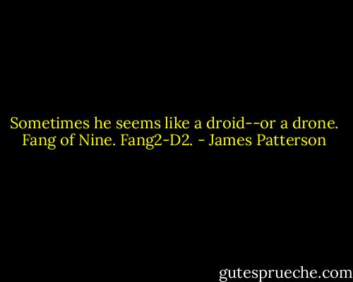 Sometimes he seems like a droid--or a drone. Fang of Nine. Fang2-D2. - James Patterson