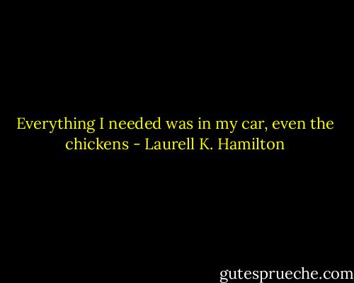 Everything I needed was in my car, even the chickens - Laurell K. Hamilton