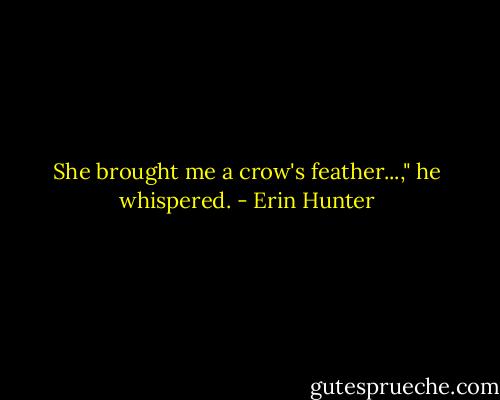She brought me a crow's feather...," he whispered. - Erin Hunter