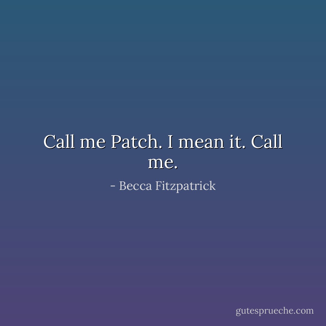 Call me Patch. I mean it. Call me. - Becca Fitzpatrick