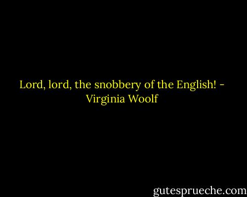 Lord, lord, the snobbery of the English! - Virginia Woolf