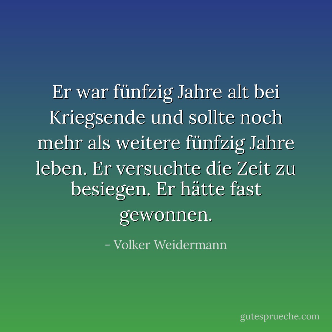 Er war fünfzig Jahre alt bei Kriegsende und sollte noch mehr als weitere fünfzig Jahre leben. Er versuchte die Zeit zu besiegen. Er hätte fast gewonnen. - Volker Weidermann