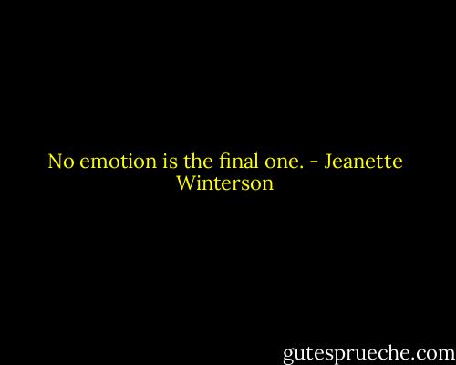 No emotion is the final one. - Jeanette Winterson