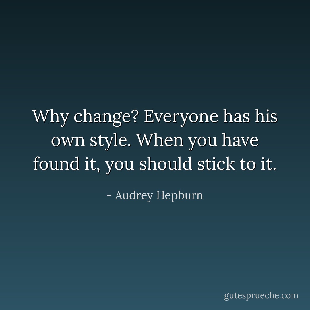 Why change? Everyone has his own style. When you have found it, you should stick to it. - Audrey Hepburn