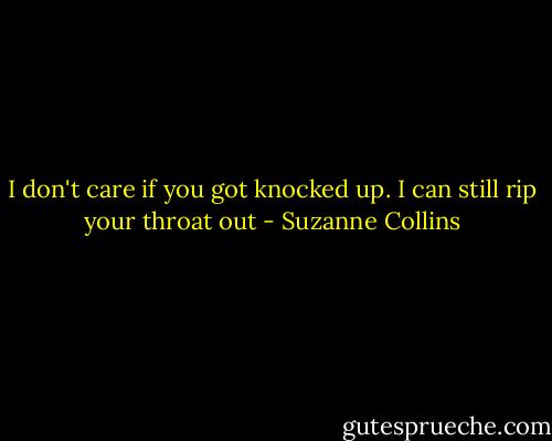 I don't care if you got knocked up. I can still rip your throat out - Suzanne Collins