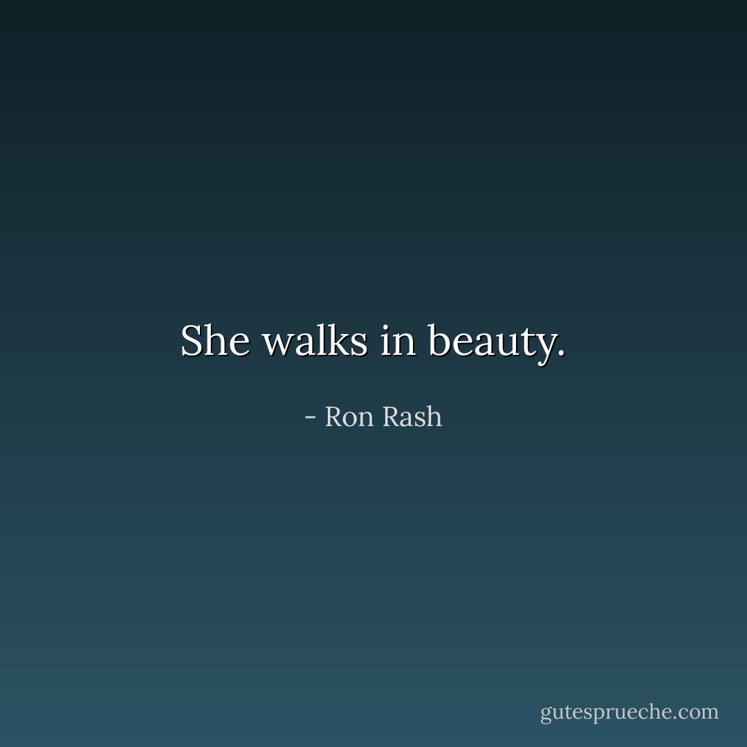 She walks in beauty. - Ron Rash