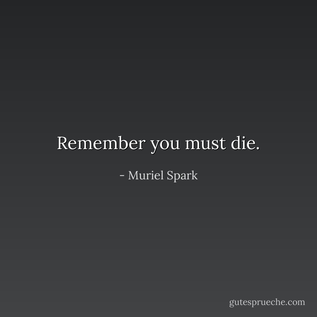 Remember you must die. - Muriel Spark