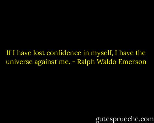 If I have lost confidence in myself, I have the universe against me. - Ralph Waldo Emerson