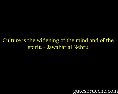 Culture is the widening of the mind and of the spirit. - Jawaharlal Nehru