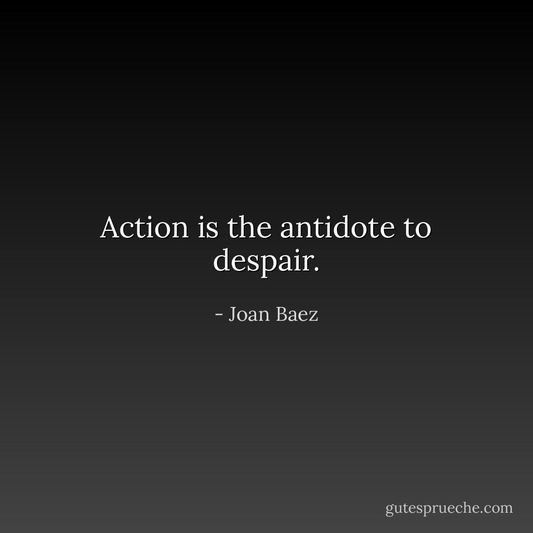 Action is the antidote to despair. - Joan Baez