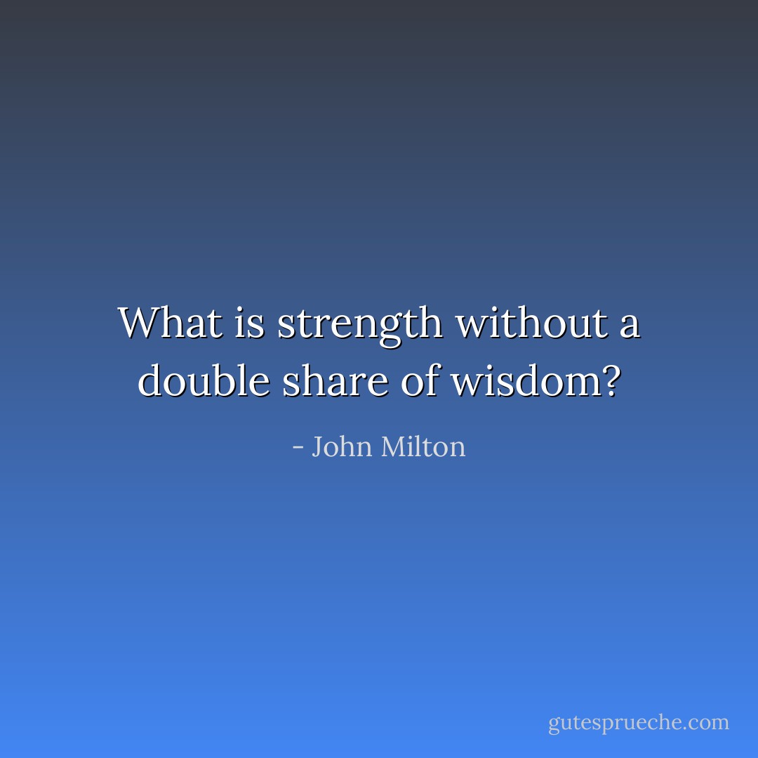 What is strength without a double share of wisdom? - John Milton