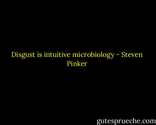 Disgust is intuitive microbiology - Steven Pinker