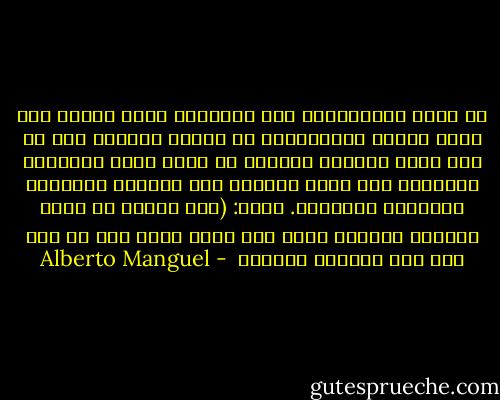 في إحدى المناسبات سئل الحاخام ليفي اسحاق أحد كبار معلمي الحسيديين في القرن الثامن عشر عن سبب غياب الصفحة الأولى من جميع بحوث التلمود البابلي مما يدفع القارئ الى مباشرة القراءة بالصفحة الثانية. أجاب: (على الرغم من كثرة قراءات المرء، عليه ألا ينسى أبدا أنه لم يصل بعد إلى الصفحة الأولى  - Alberto Manguel