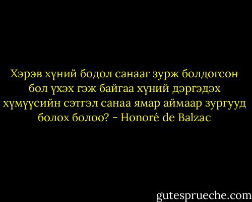 Хэрэв хүний бодол санааг зурж болдогсон бол үхэх гэж байгаа хүний дэргэдэх хүмүүсийн сэтгэл санаа ямар аймаар зургууд болох болоо? - Honoré de Balzac