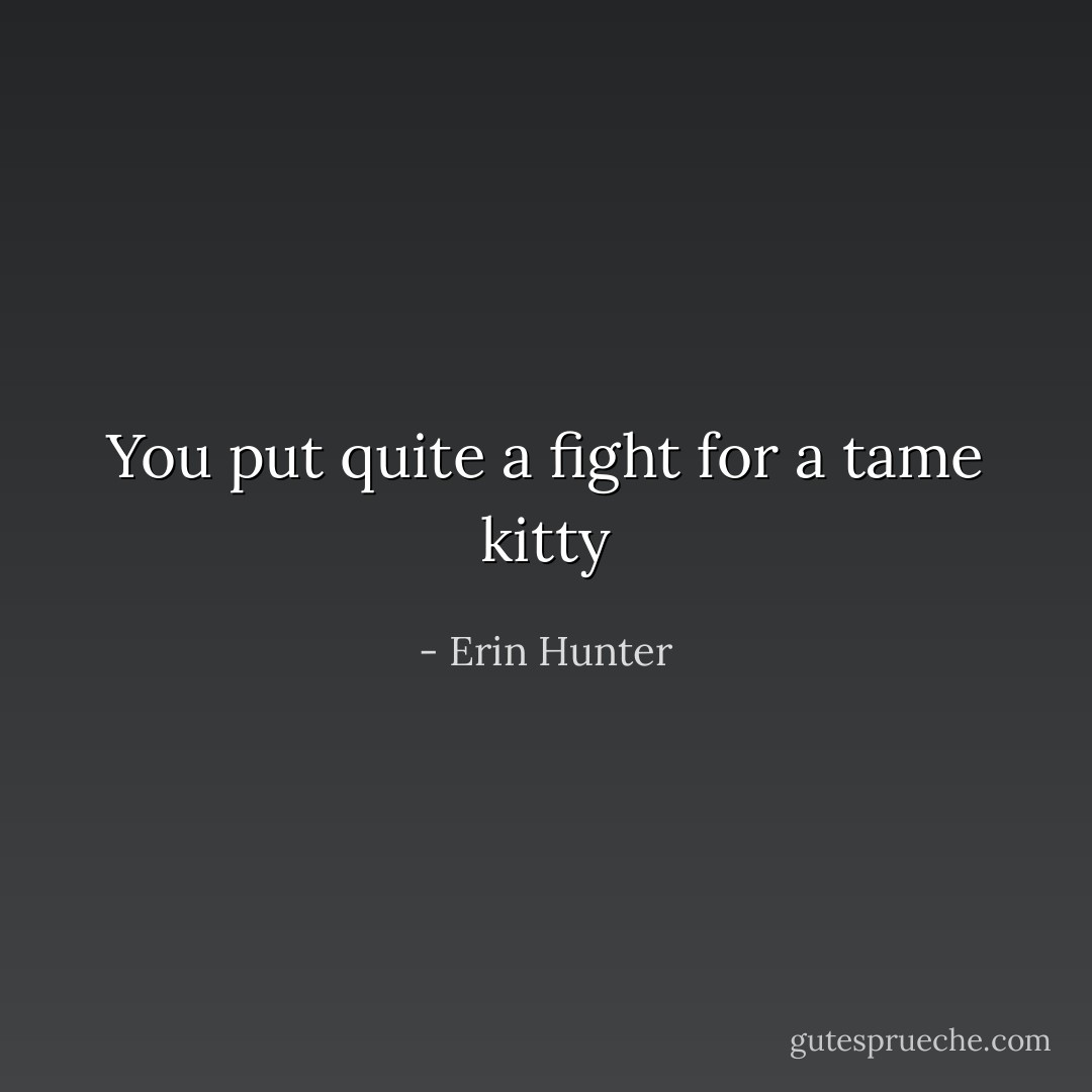 You put quite a fight for a tame kitty - Erin Hunter