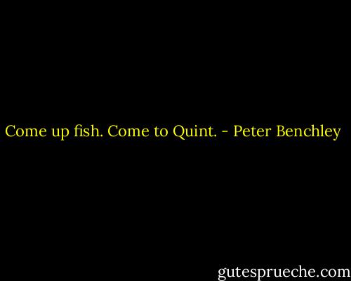 Come up fish. Come to Quint. - Peter Benchley