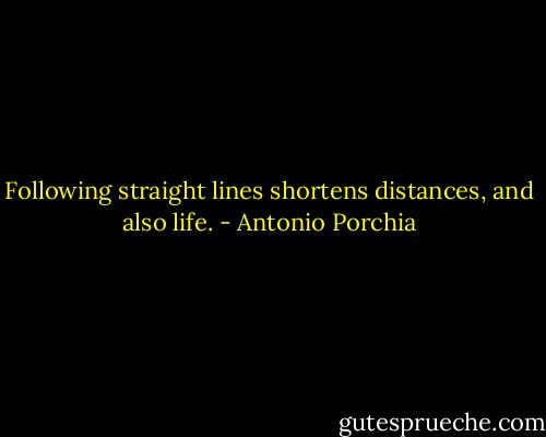 Following straight lines shortens distances, and also life. - Antonio Porchia