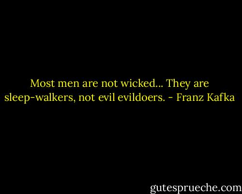Most men are not wicked... They are sleep-walkers, not evil evildoers. - Franz Kafka