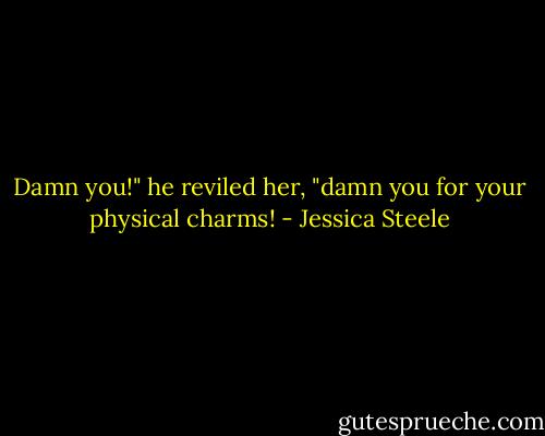 Damn you!" he reviled her, "damn you for your physical charms! - Jessica Steele