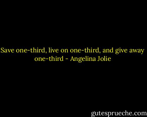 Save one-third, live on one-third, and give away one-third - Angelina Jolie