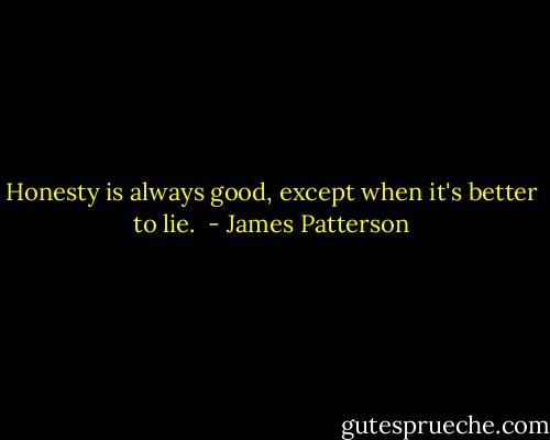 Honesty is always good, except when it's better to lie.  - James Patterson