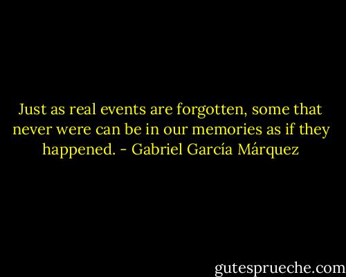 Just as real events are forgotten, some that never were can be in our memories as if they happened. - Gabriel García Márquez