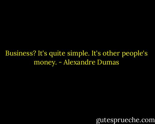 Business? It's quite simple. It's other people's money. - Alexandre Dumas