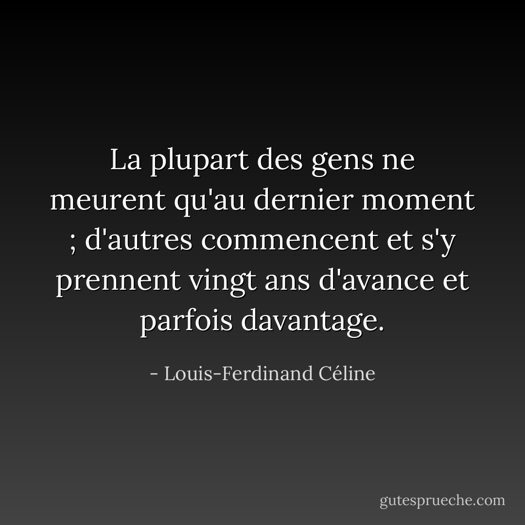 La plupart des gens ne meurent qu'au dernier moment ; d'autres commencent et s'y prennent vingt ans d'avance et parfois davantage. - Louis-Ferdinand Céline