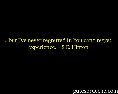 ...but I've never regretted it. You can't regret experience. - S.E. Hinton