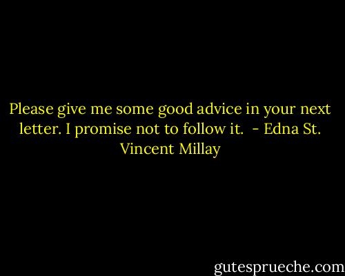 Please give me some good advice in your next letter. I promise not to follow it.  - Edna St. Vincent Millay