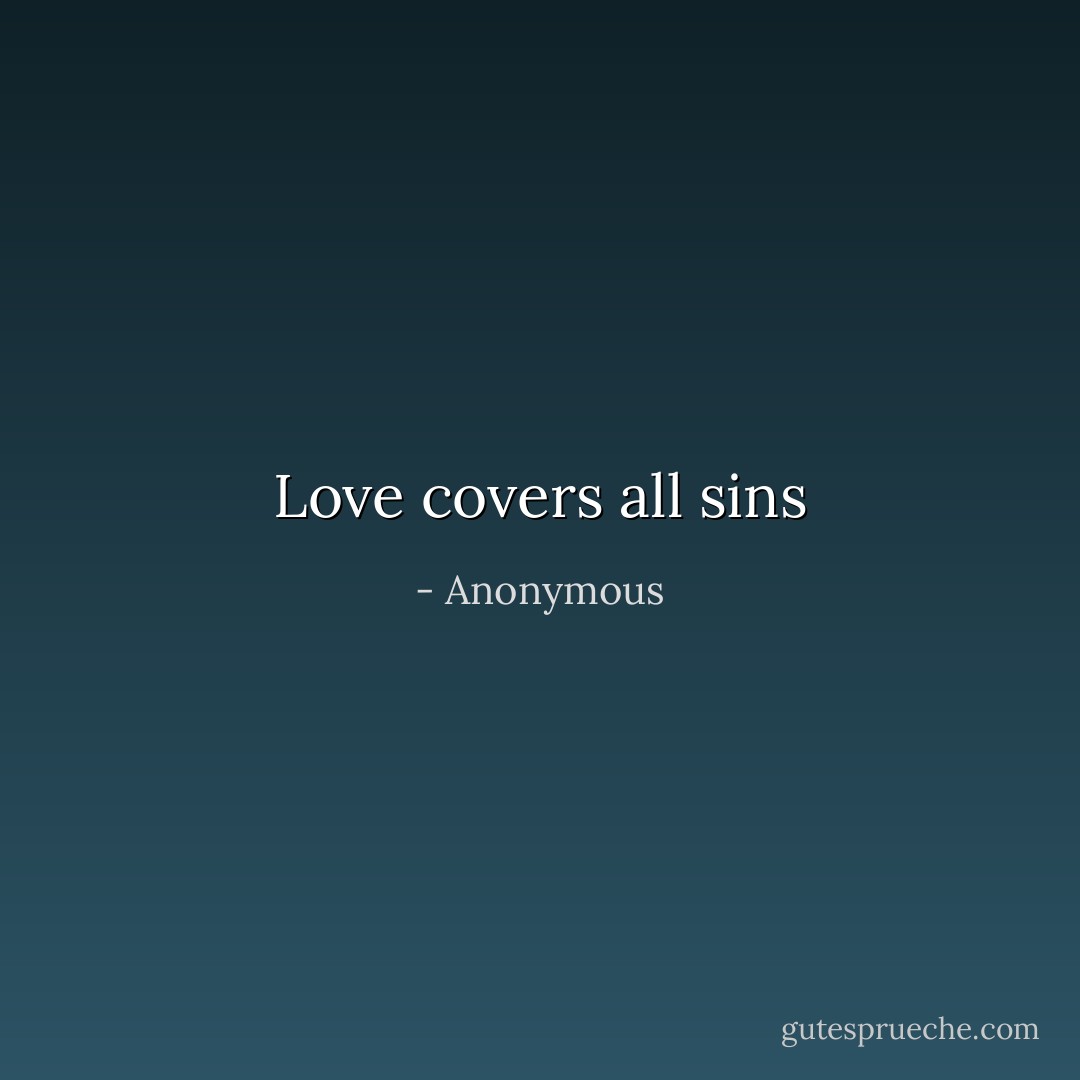 Love covers all sins - Anonymous