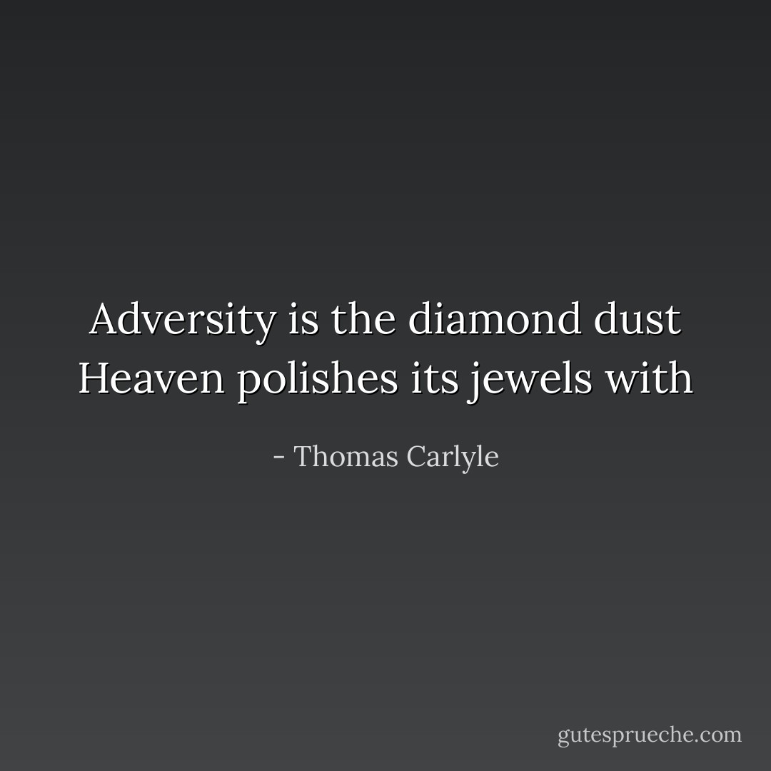 Adversity is the diamond dust Heaven polishes its jewels with - Thomas Carlyle