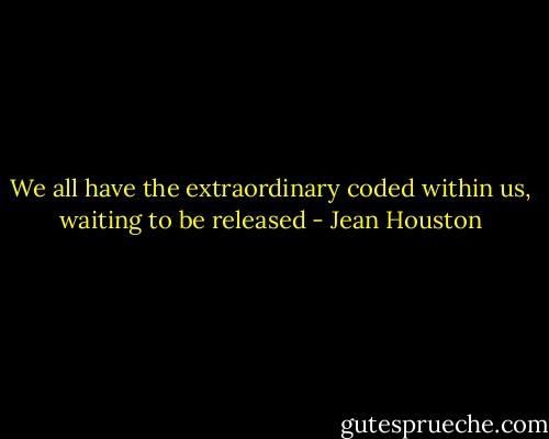 We all have the extraordinary coded within us, waiting to be released - Jean Houston