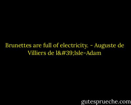 Brunettes are full of electricity. - Auguste de Villiers de l'Isle-Adam