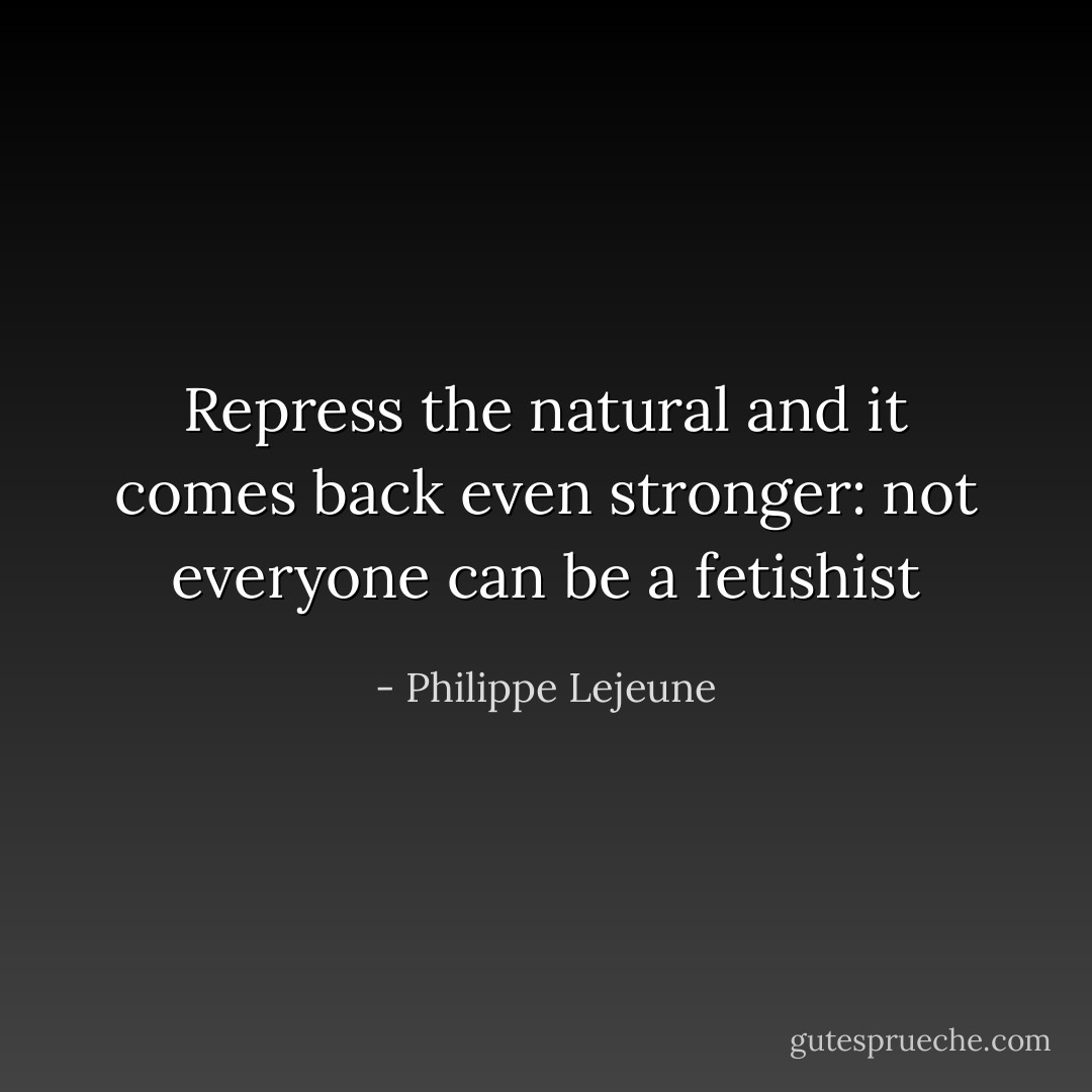 Repress the natural and it comes back even stronger: not everyone can be a fetishist - Philippe Lejeune