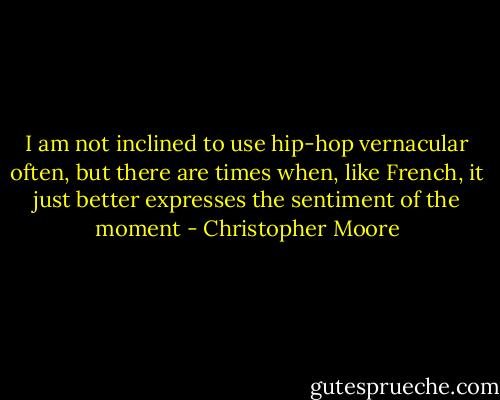 I am not inclined to use hip-hop vernacular often, but there are times when, like French, it just better expresses the sentiment of the moment - Christopher Moore