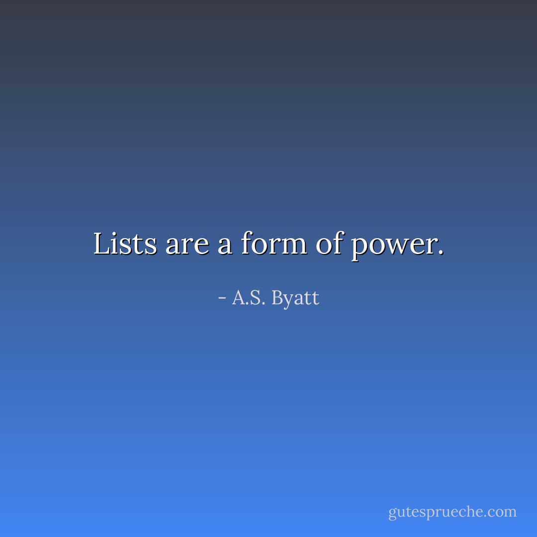 Lists are a form of power. - A.S. Byatt