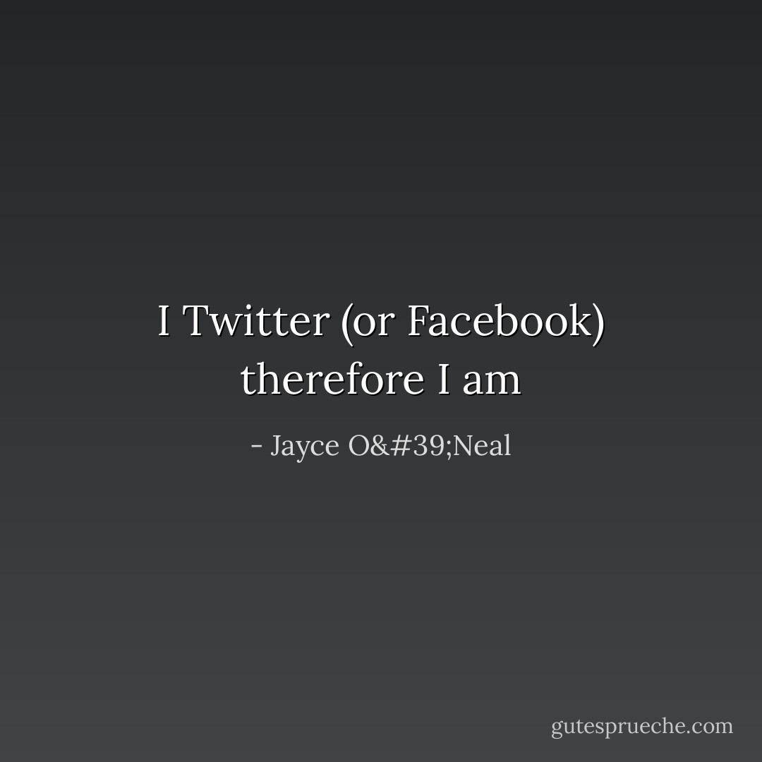 I Twitter (or Facebook) therefore I am - Jayce O'Neal