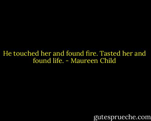 He touched her and found fire. Tasted her and found life. - Maureen Child