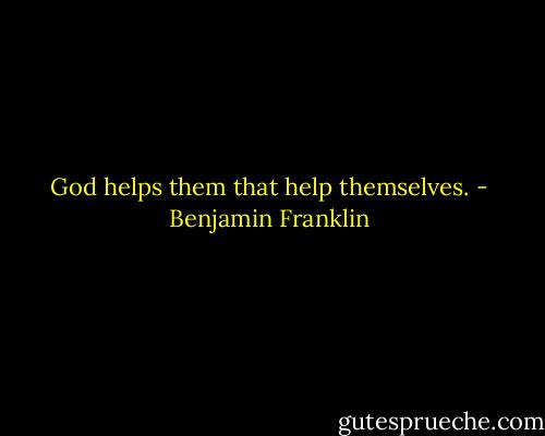 God helps them that help themselves. - Benjamin Franklin