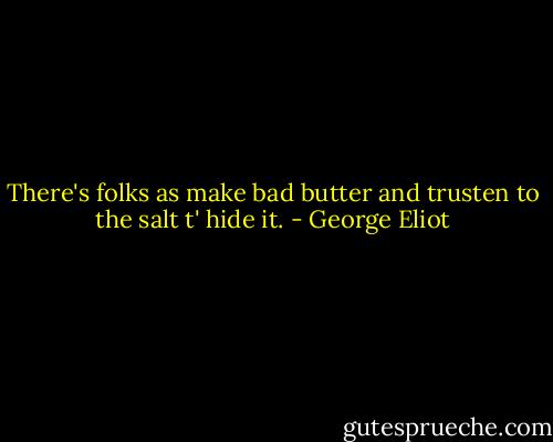 There's folks as make bad butter and trusten to the salt t' hide it. - George Eliot