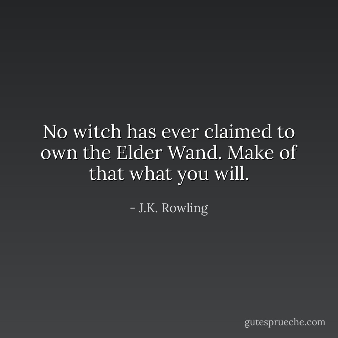 No witch has ever claimed to own the Elder Wand. Make of that what you will. - J.K. Rowling
